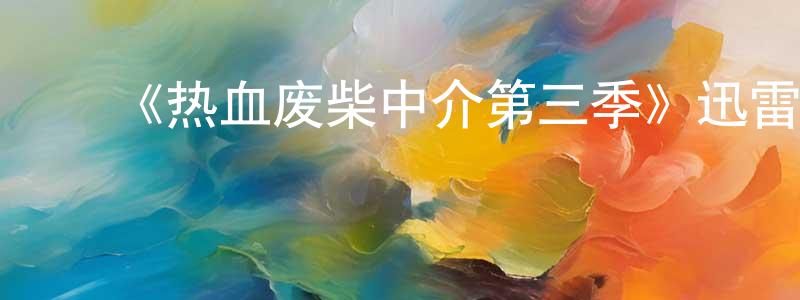 蔡娟华发布《热血废柴中介第三季》迅雷下载/在线观看-都市情感-美剧天堂